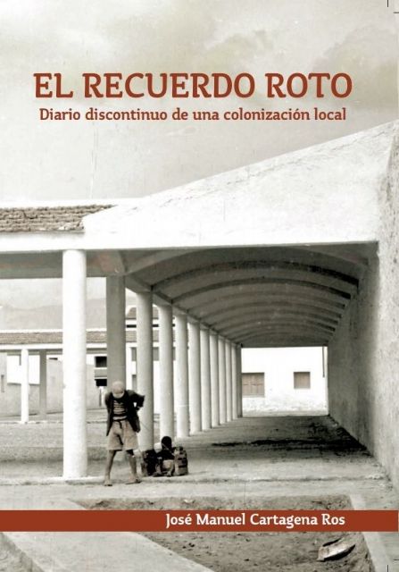 El libro El recuerdo roto. Diario discontinuo de una colonización local, de José Manuel Cartagena Ros, será presentado el jueves 2 de marzo en Molina de Segura - 2, Foto 2
