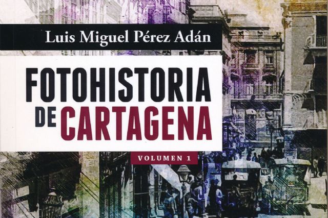 El cronista oficial Luis Miguel Perez Adan presenta su Fotohistoria de Cartagena - 1, Foto 1