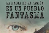 Pasi�n, emoci�n y esperanza en �La magia de la pasi�n en un pueblo fantasma�, el esperado nuevo libro de A. Luis Rocha